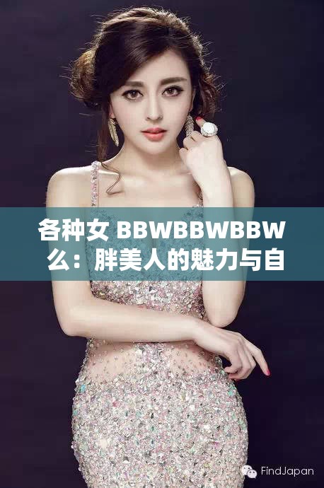 各种女 BBWBBWBBW 么：胖美人的魅力与自信