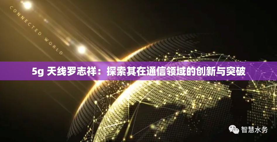 5g 天线罗志祥：探索其在通信领域的创新与突破