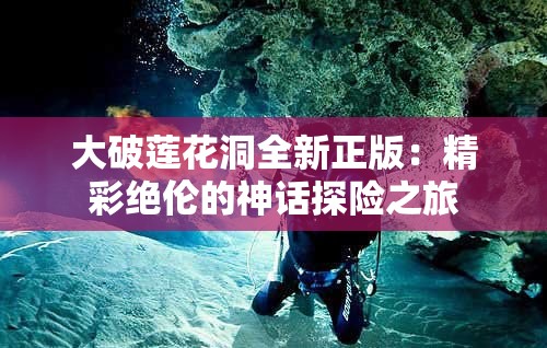 大破莲花洞全新正版：精彩绝伦的神话探险之旅