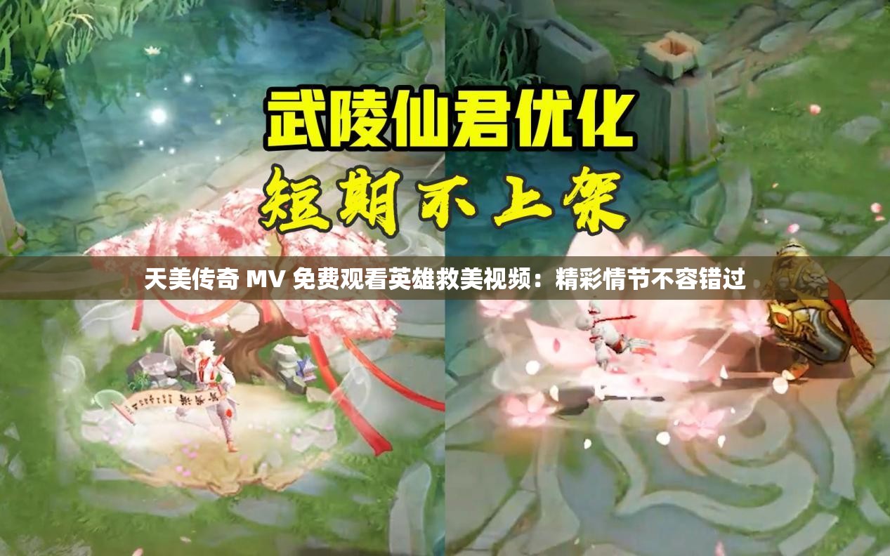 天美传奇 MV 免费观看英雄救美视频：精彩情节不容错过
