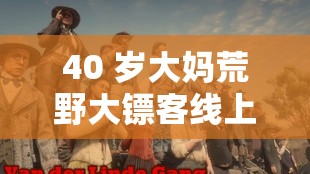 40 岁大妈荒野大镖客线上：别样冒险之旅