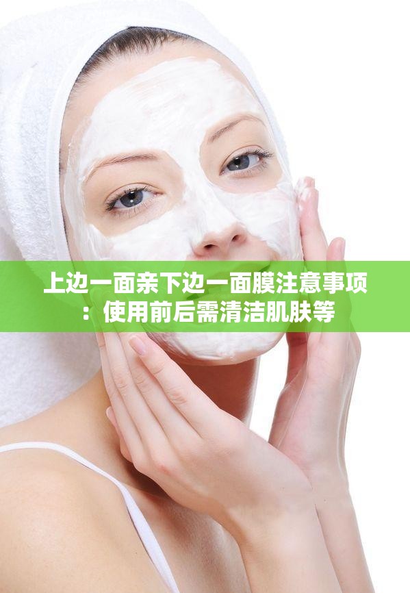 上边一面亲下边一面膜注意事项：使用前后需清洁肌肤等