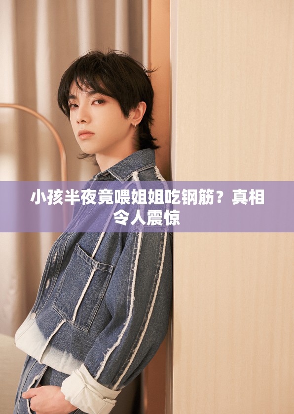 小孩半夜竟喂姐姐吃钢筋？真相令人震惊