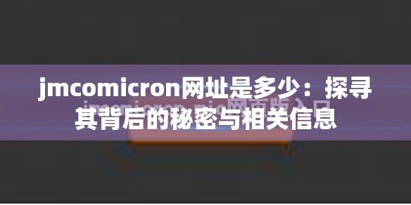 jmcomicron网址是多少：探寻其背后的秘密与相关信息
