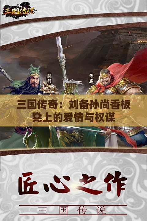 三国传奇：刘备孙尚香板凳上的爱情与权谋