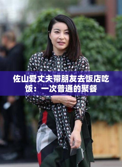 佐山爱丈夫带朋友去饭店吃饭：一次普通的聚餐