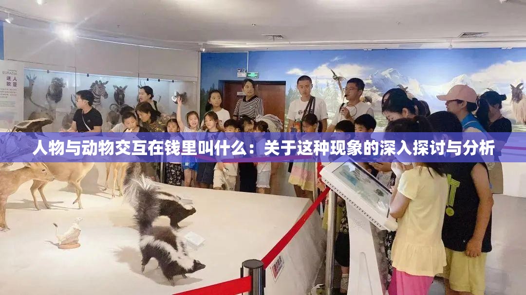 人物与动物交互在钱里叫什么：关于这种现象的深入探讨与分析