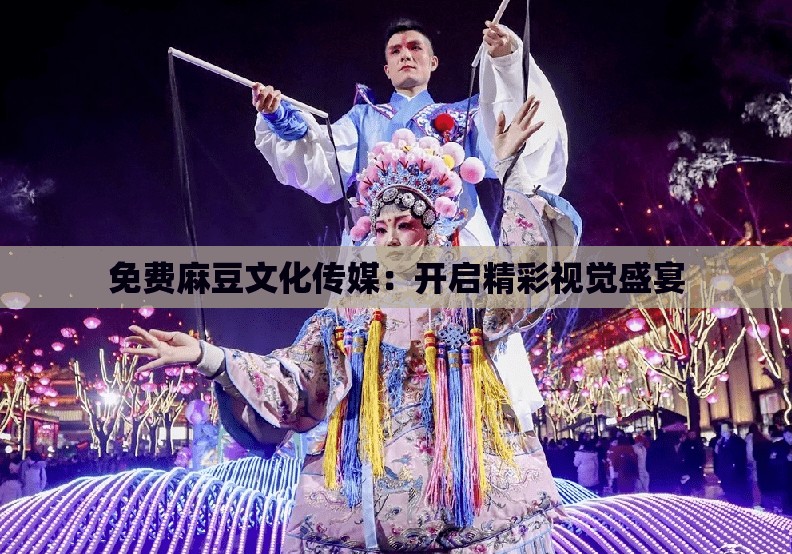 免费麻豆文化传媒：开启精彩视觉盛宴