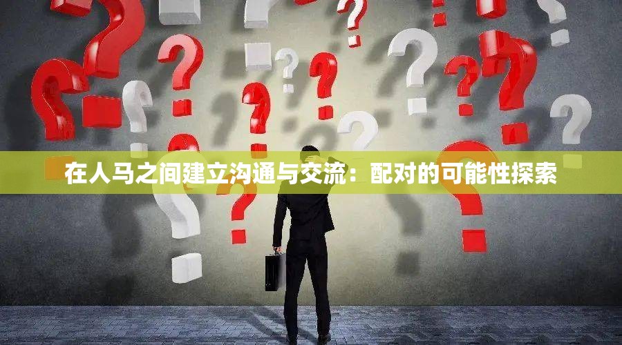 在人马之间建立沟通与交流：配对的可能性探索