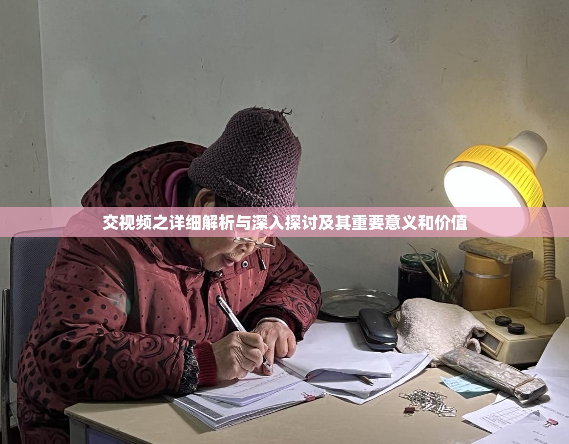 交视频之详细解析与深入探讨及其重要意义和价值
