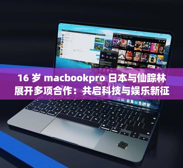 16 岁 macbookpro 日本与仙踪林展开多项合作：共启科技与娱乐新征程