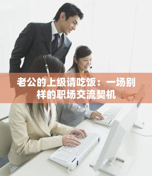 老公的上级请吃饭：一场别样的职场交流契机