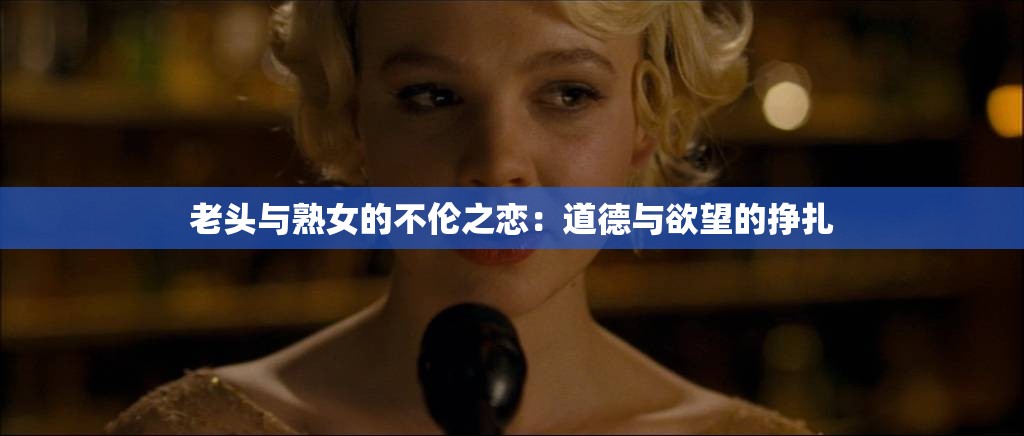 老头与熟女的不伦之恋：道德与欲望的挣扎