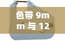 色带 9mm 与 12mm 的差异在哪里