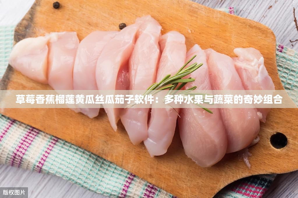 草莓香蕉榴莲黄瓜丝瓜茄子软件：多种水果与蔬菜的奇妙组合