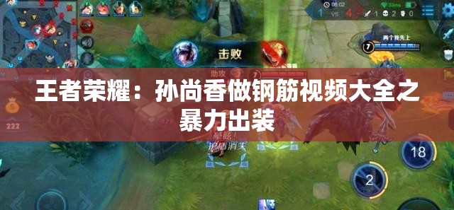 王者荣耀：孙尚香做钢筋视频大全之暴力出装