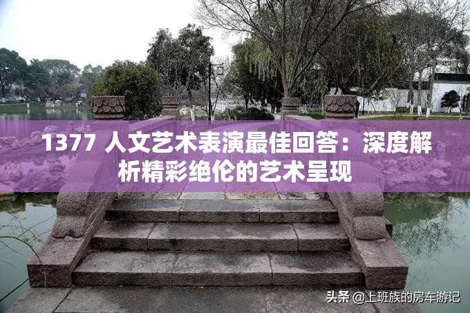 1377 人文艺术表演最佳回答：深度解析精彩绝伦的艺术呈现