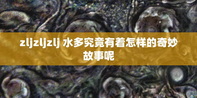 zljzljzlj 水多究竟有着怎样的奇妙故事呢