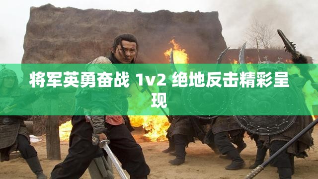 将军英勇奋战 1v2 绝地反击精彩呈现