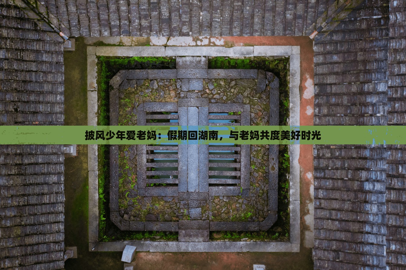 披风少年爱老妈：假期回湖南，与老妈共度美好时光