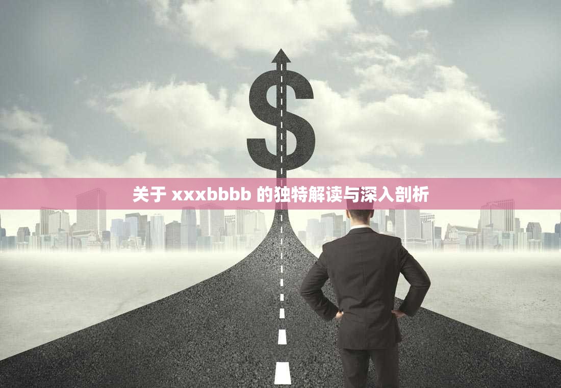 关于 xxxbbbb 的独特解读与深入剖析