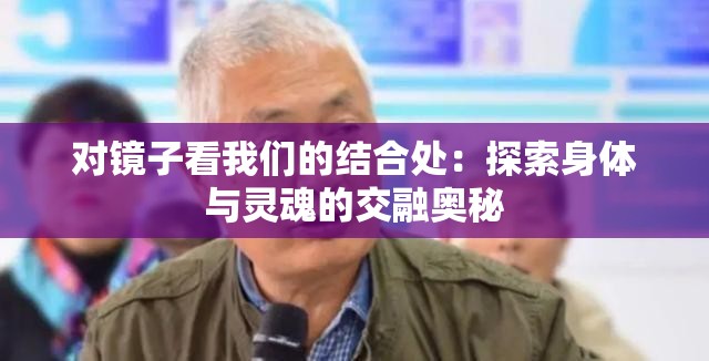 对镜子看我们的结合处：探索身体与灵魂的交融奥秘