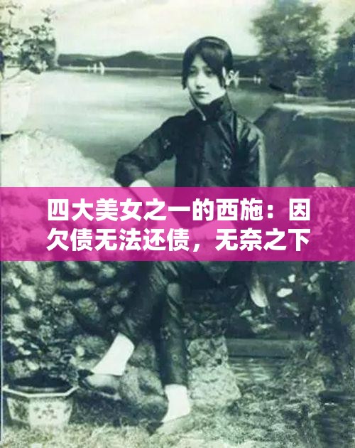 四大美女之一的西施：因欠债无法还债，无奈之下选择以自己作为抵押