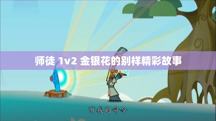 师徒 1v2 金银花的别样精彩故事