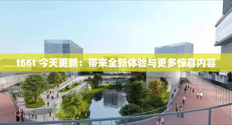 t66t 今天更新：带来全新体验与更多惊喜内容
