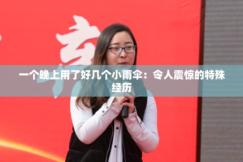 一个晚上用了好几个小雨伞：令人震惊的特殊经历
