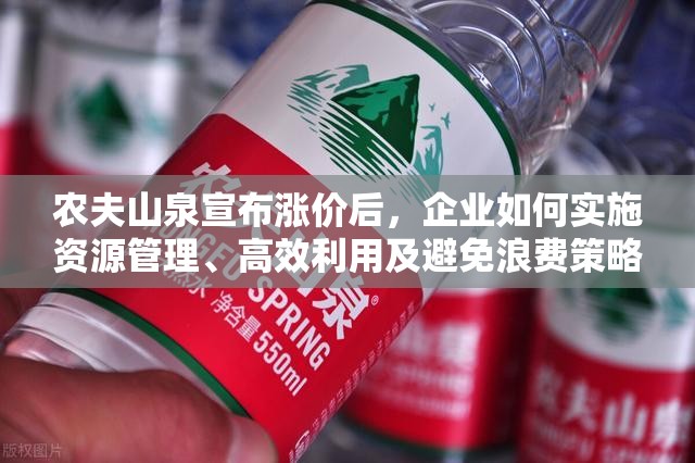 农夫山泉宣布涨价后，企业如何实施资源管理、高效利用及避免浪费策略