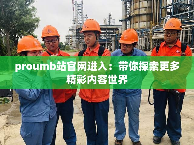 proumb站官网进入：带你探索更多精彩内容世界