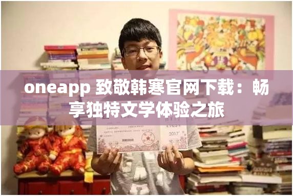 oneapp 致敬韩寒官网下载：畅享独特文学体验之旅