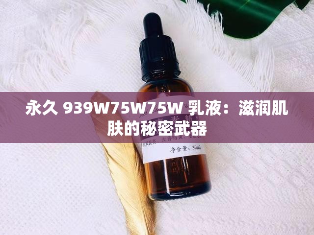 永久 939W75W75W 乳液：滋润肌肤的秘密武器