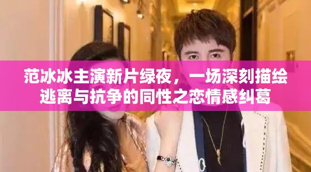 范冰冰主演新片绿夜，一场深刻描绘逃离与抗争的同性之恋情感纠葛