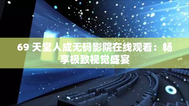 69 天堂人成无码影院在线观看：畅享极致视觉盛宴