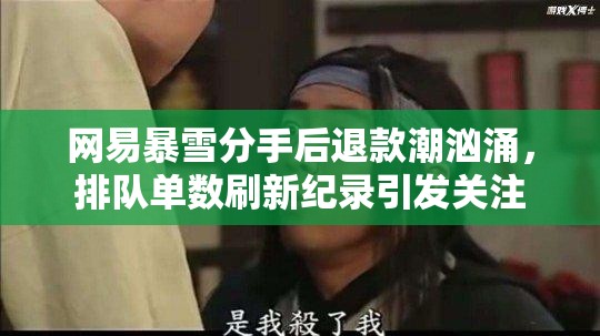 网易暴雪分手后退款潮汹涌，排队单数刷新纪录引发关注