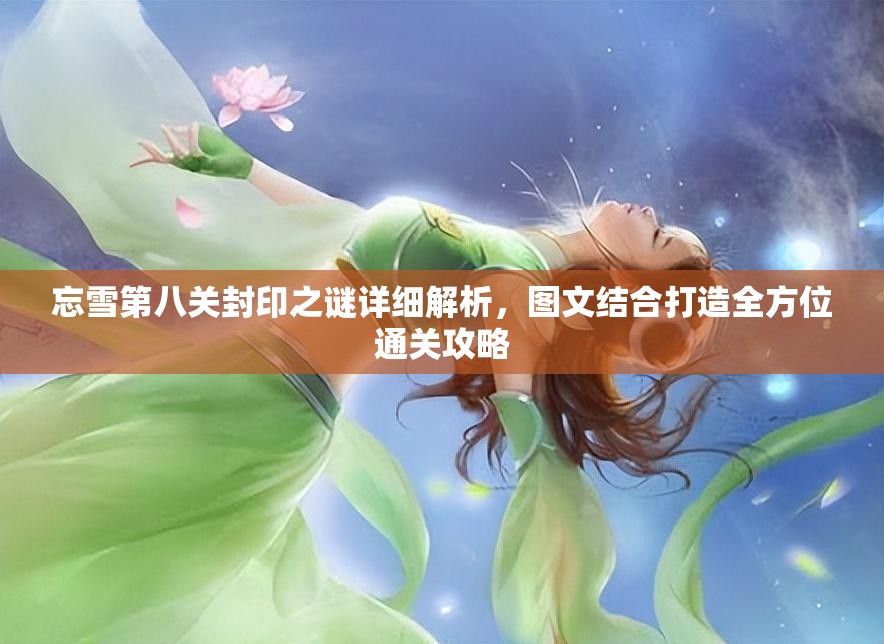 忘雪第八关封印之谜详细解析，图文结合打造全方位通关攻略