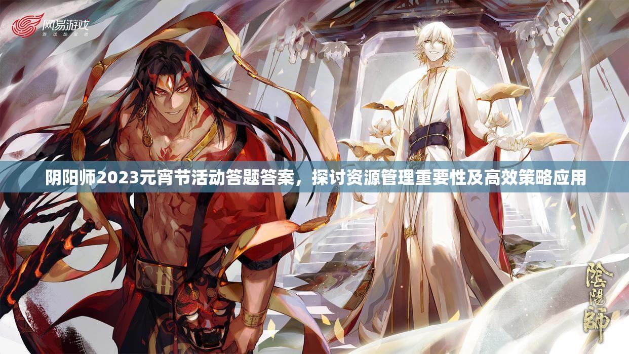 阴阳师2023元宵节活动答题答案，探讨资源管理重要性及高效策略应用