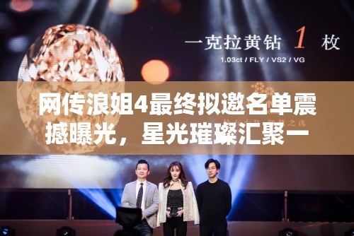 网传浪姐4最终拟邀名单震撼曝光，星光璀璨汇聚一堂，谁将最终闪耀舞台巅峰？