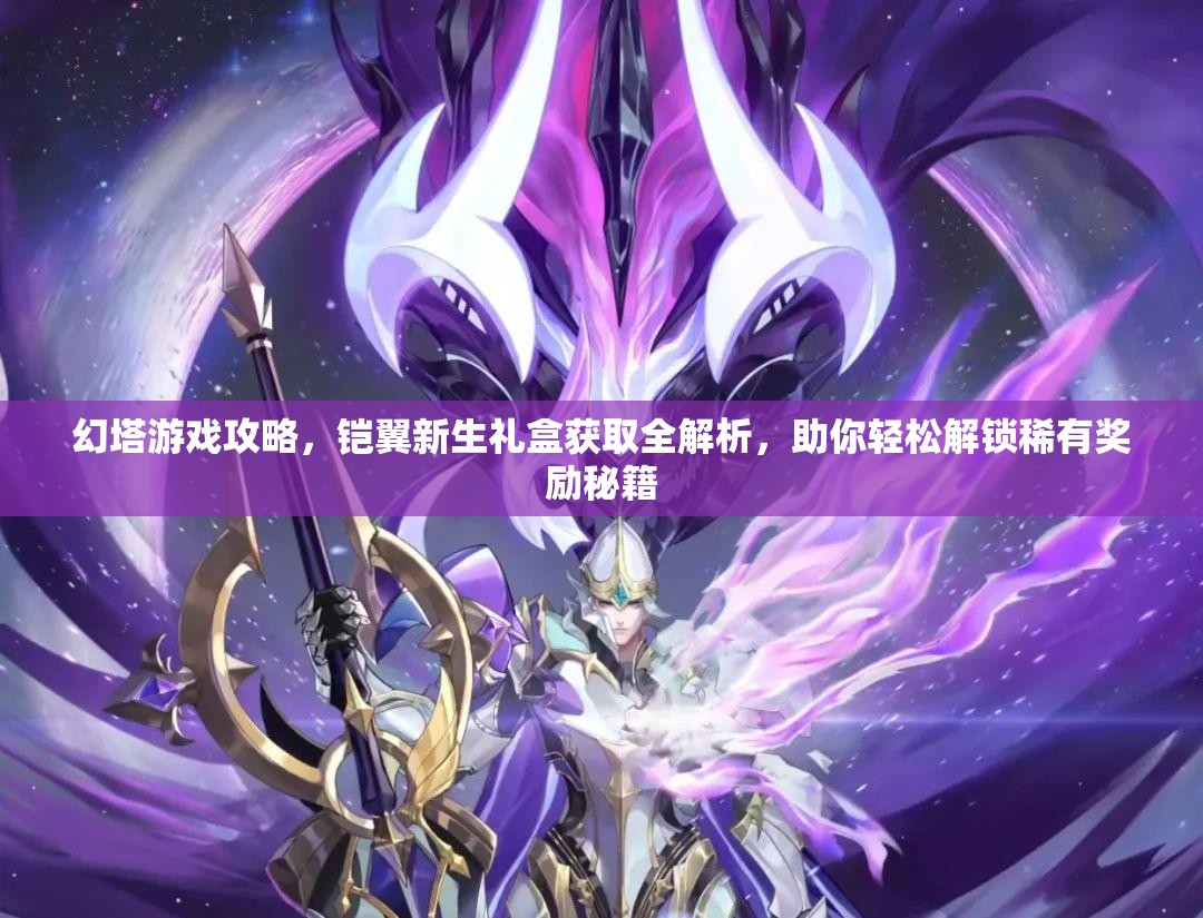 幻塔游戏攻略，铠翼新生礼盒获取全解析，助你轻松解锁稀有奖励秘籍