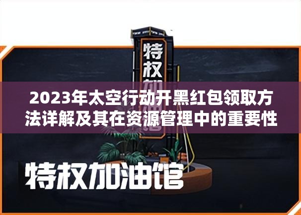 2023年太空行动开黑红包领取方法详解及其在资源管理中的重要性与策略