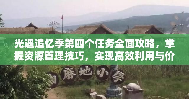光遇追忆季第四个任务全面攻略，掌握资源管理技巧，实现高效利用与价值最大化