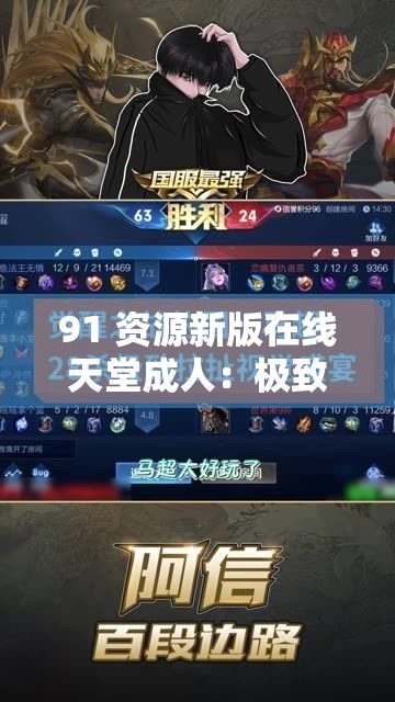 91 资源新版在线天堂成人：极致视觉盛宴，畅享无限激情