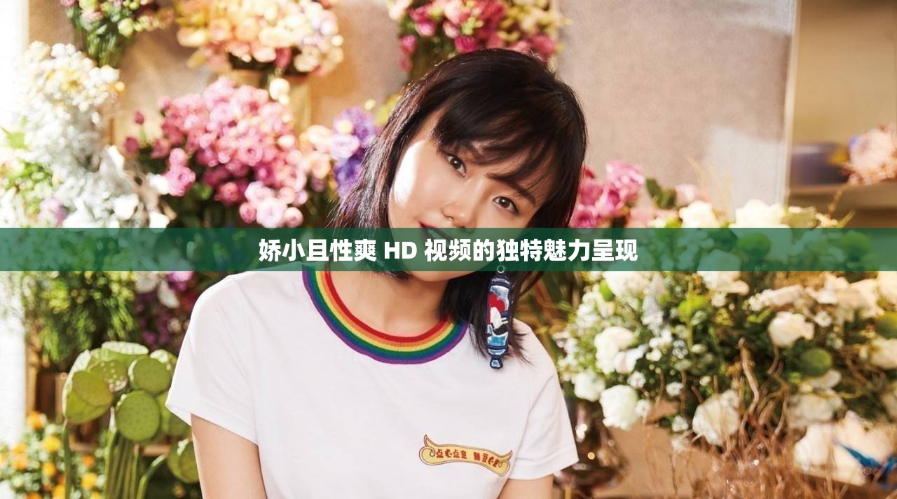 娇小且性爽 HD 视频的独特魅力呈现