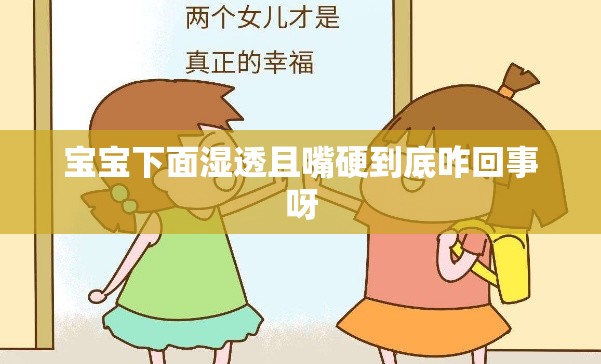 宝宝下面湿透且嘴硬到底咋回事呀