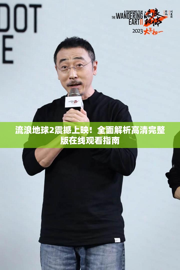 流浪地球2震撼上映！全面解析高清完整版在线观看指南