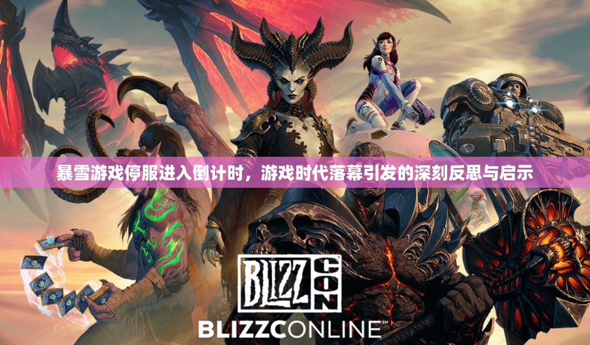 暴雪游戏停服进入倒计时，游戏时代落幕引发的深刻反思与启示