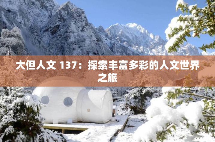 大但人文 137：探索丰富多彩的人文世界之旅