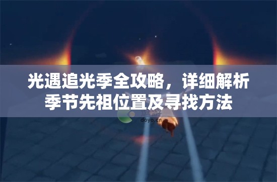 光遇追光季全攻略，详细解析季节先祖位置及寻找方法